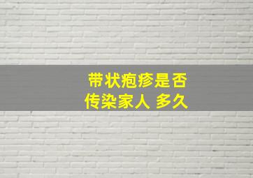 带状疱疹是否传染家人 多久